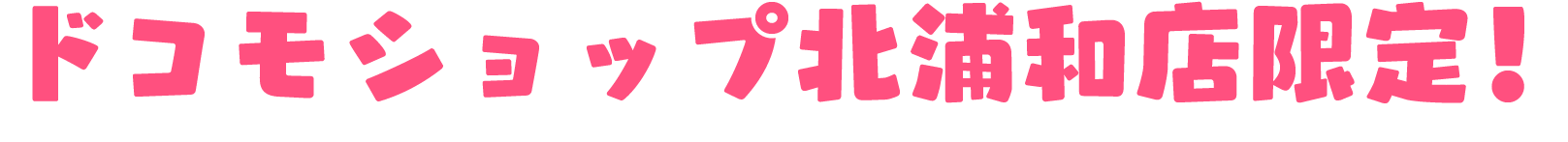 ドコモショップ北浦和店限定